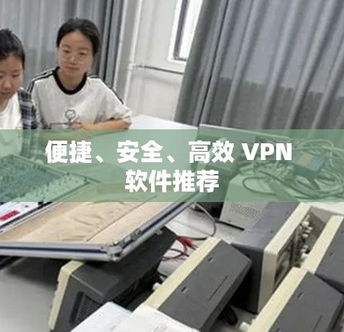 便捷、安全、高效 VPN 软件推荐