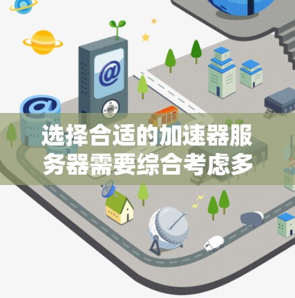 选择合适的加速器服务器需要综合考虑多个因素，以下是一个结构化的指南，帮助您做出明智的选择