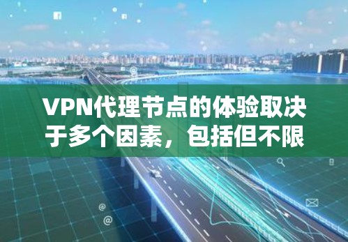 VPN代理节点的体验取决于多个因素，包括但不限于服务器的性能、安全性、连接稳定性、费用以及用户对延迟、隐私保护和数据安全的期望。以下是对VPN代理节点体验的详细分析