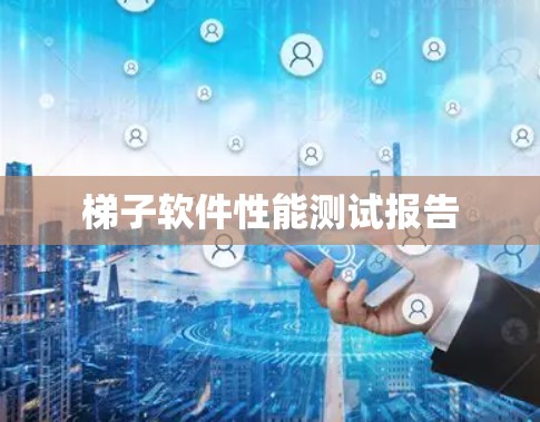 梯子软件性能测试报告