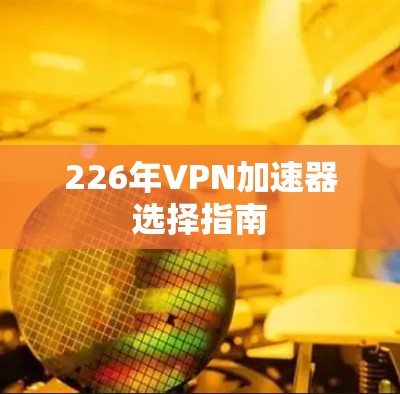 226年VPN加速器选择指南