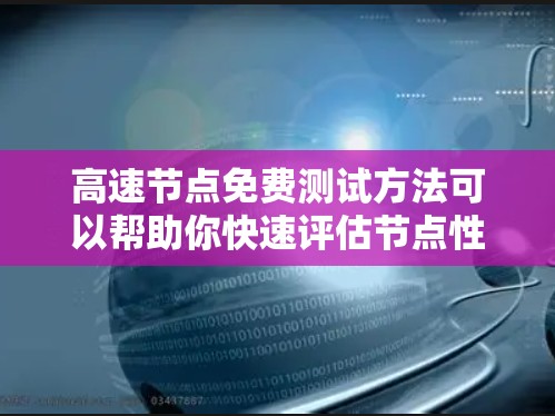 高速节点免费测试方法可以帮助你快速评估节点性能，优化网络和服务器的性能。以下是一些常用的免费测试方法