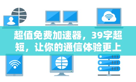 超值免费加速器,39字超短,让你的通信体验更上一层楼 超值免费加速器,39字超短,让你的通信体验更上一层楼