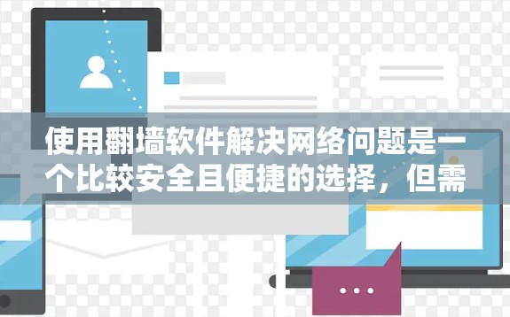 使用翻墙软件解决网络问题是一个比较安全且便捷的选择，但需要仔细规划和操作。以下是一个结构化的步骤指南，帮助您有效地使用翻墙软件