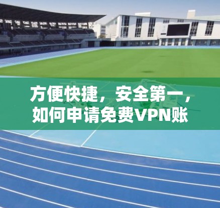 方便快捷，安全第一，如何申请免费VPN账号