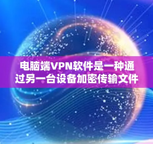 电脑端VPN软件是一种通过另一台设备加密传输文件的技术,适用于在电脑上存储和下载文件的安全方式。以下是详细的安装步骤和使用指南,涵盖Windows端VPN软件和第三方软件 电脑端VPN软件是一种通过另一台设备加密传输文件的技术,适用于在电脑上存储和下载文件的安全方式。以下是详细的安装步骤和使用指南,涵盖Windows端VPN软件和第三方软件