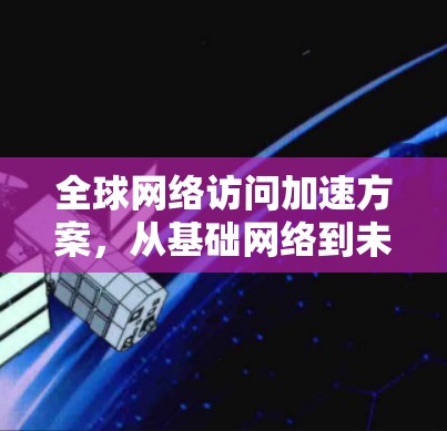 全球网络访问加速方案，从基础网络到未来的解决方案