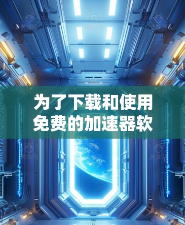 为了下载和使用免费的加速器软件，您可以按照以下步骤进行