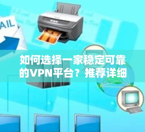 如何选择一家稳定可靠的VPN平台?推荐详细攻略 如何选择一家稳定可靠的VPN平台?推荐详细攻略