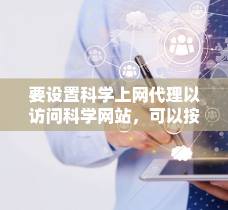 要设置科学上网代理以访问科学网站，可以按照以下步骤进行