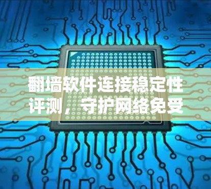 翻墙软件连接稳定性评测,守护网络免受入侵 翻墙软件连接稳定性评测,守护网络免受入侵