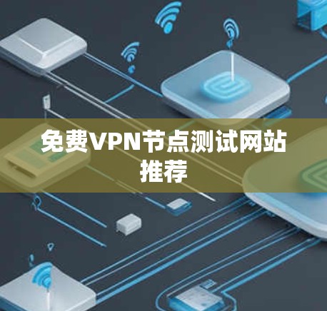 免费VPN节点测试网站推荐 免费VPN节点测试网站推荐