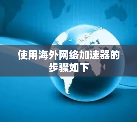 使用海外网络加速器的步骤如下 使用海外网络加速器的步骤如下