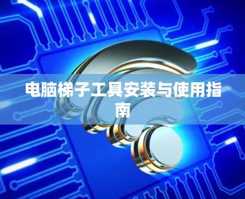 电脑梯子工具安装与使用指南