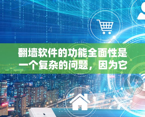 翻墙软件的功能全面性是一个复杂的问题，因为它涉及多方面的因素，包括技术、安全、用户体验和用户评价等。以下是一些分析翻墙软件功能的要点和考虑因素