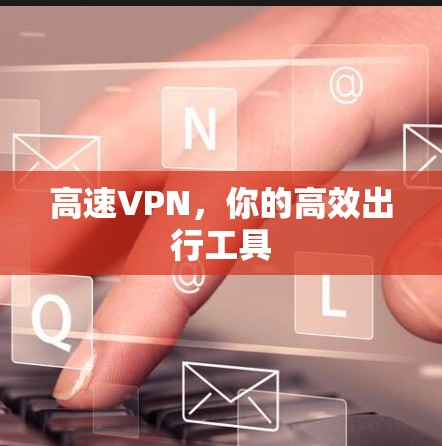 高速VPN，你的高效出行工具