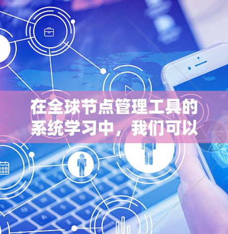 在全球节点管理工具的系统学习中，我们可以按照以下步骤进行