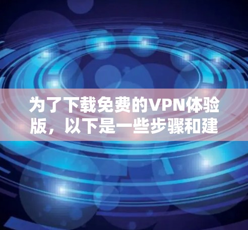 为了下载免费的VPN体验版，以下是一些步骤和建议