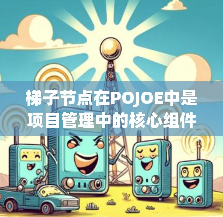 梯子节点在POJOE中是项目管理中的核心组件，用于表示项目中的节点，包括项目、团队、任务等。以下是对梯子节点配置方法的详细指南，涵盖常见的操作步骤和注意事项