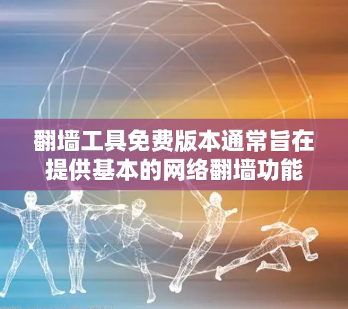 翻墙工具免费版本通常旨在提供基本的网络翻墙功能，帮助用户快速翻墙IP地址、设置防火墙密码以及转换网络协议。以下是免费版本的一些主要功能和介绍