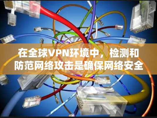 在全球VPN环境中，检测和防范网络攻击是确保网络安全的重要步骤。以下是对这些检测方法的系统性总结