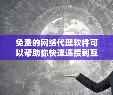 免费的网络代理软件可以帮助你快速连接到互联网，减少网络使用时间。以下是一些推荐的免费网络代理软件