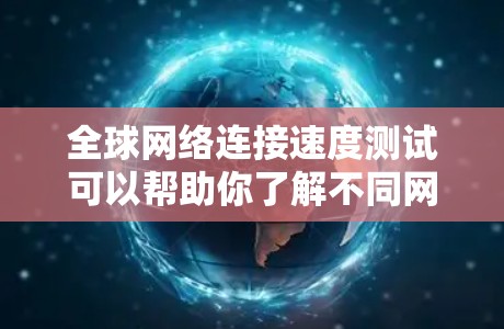 全球网络连接速度测试可以帮助你了解不同网络架构和服务器环境下的网络性能，这对于优化数据传输、测试云服务稳定性等都有重要意义。以下是一些可能涉及的全球网络连接速度测试的内容和步骤