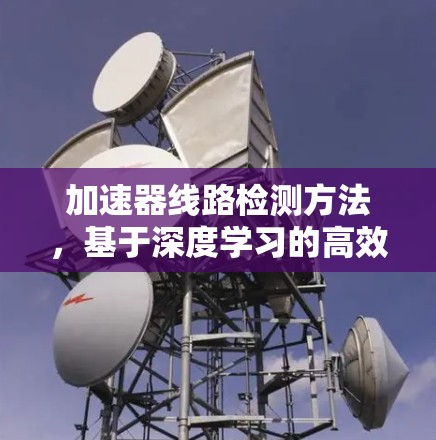加速器线路检测方法,基于深度学习的高效解决方案 加速器线路检测方法,基于深度学习的高效解决方案