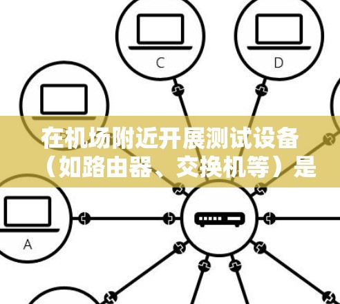 在机场附近开展测试设备（如路由器、交换机等）是测试网络连接的一种常用方法。以下是一些免费的机场节点测试工具推荐，适合在机场附近进行测试