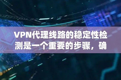VPN代理线路的稳定性检测是一个重要的步骤,确保VPN服务的可靠性和安全性。以下是一些常用的方法和步骤,帮助 you 检测 VPN代理线路的稳定性 VPN代理线路的稳定性检测是一个重要的步骤,确保VPN服务的可靠性和安全性。以下是一些常用的方法和步骤,帮助 you 检测 VPN代理线路的稳定性