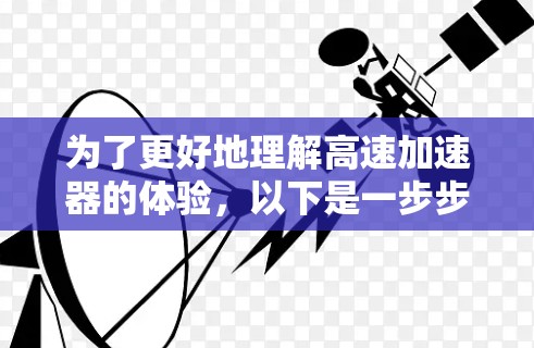 为了更好地理解高速加速器的体验，以下是一步步的建议