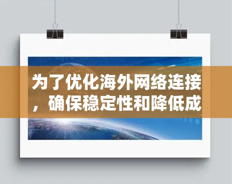 为了优化海外网络连接,确保稳定性和降低成本,以下是一个结构化的优化方案 为了优化海外网络连接,确保稳定性和降低成本,以下是一个结构化的优化方案