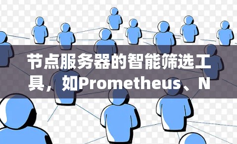 节点服务器的智能筛选工具，如Prometheus、Nagios和自动机校验工具，是用于监控和自动处理节点服务器运行状态的工具。以下是对这些工具的详细分步指南