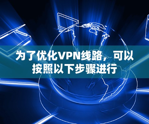 为了优化VPN线路，可以按照以下步骤进行