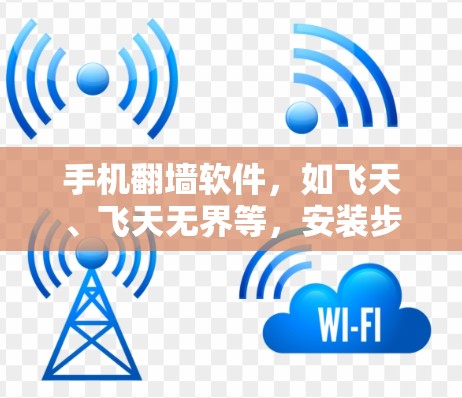 手机翻墙软件，如飞天、飞天无界等，安装步骤如下