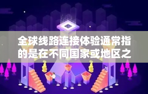 全球线路连接体验通常指的是在不同国家或地区之间如何保持通信和网络连接的能力。以下是一些可能涉及的全球线路连接体验 全球线路连接体验通常指的是在不同国家或地区之间如何保持通信和网络连接的能力。以下是一些可能涉及的全球线路连接体验