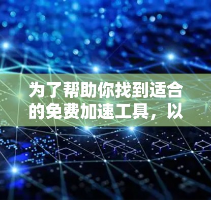 为了帮助你找到适合的免费加速工具,以下是一个结构化的推荐和使用指南 为了帮助你找到适合的免费加速工具,以下是一个结构化的推荐和使用指南