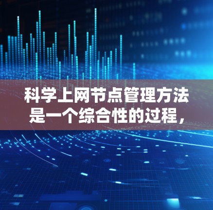 科学上网节点管理方法是一个综合性的过程，旨在确保科学计算和数据处理网络的高效、可靠和安全。以下是一个结构化的指南，涵盖科学上网节点管理的主要方面