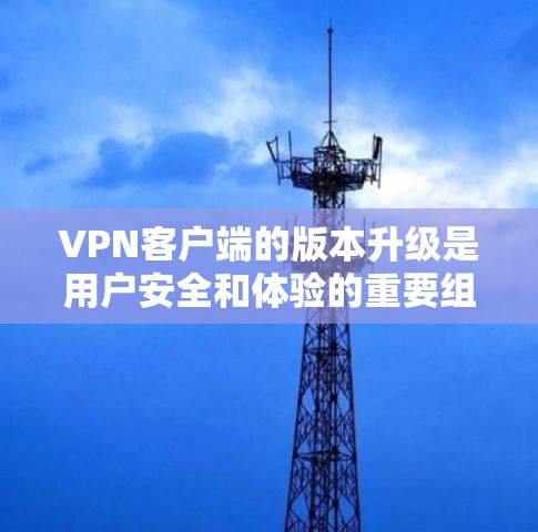 VPN客户端的版本升级是用户安全和体验的重要组成部分。以下是关于VPN客户端版本介绍的详细信息 VPN客户端的版本升级是用户安全和体验的重要组成部分。以下是关于VPN客户端版本介绍的详细信息