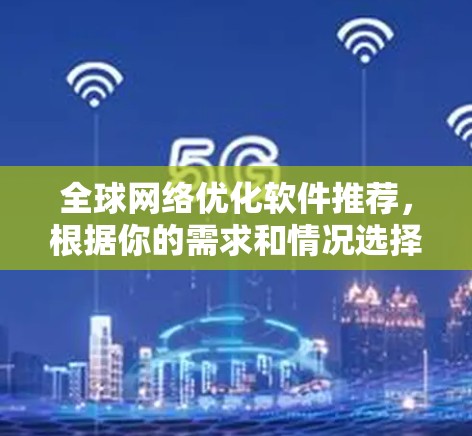 全球网络优化软件推荐，根据你的需求和情况选择合适的工具。以下是一些推荐的网络优化软件，涵盖企业级、个人级和第三方工具