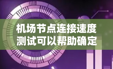 机场节点连接速度测试可以帮助确定节点之间的连接速度，评估网络的稳定性，并为优化网络结构提供参考。以下是一些关于机场节点连接速度测试的关键信息和步骤