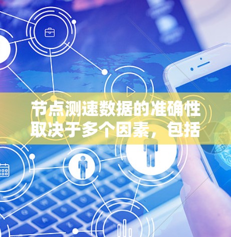 节点测速数据的准确性取决于多个因素，包括设备的工作原理、节点的实际运行情况、数据处理方法以及环境和用户行为。以下是对节点测速真实性的详细分析