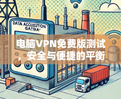 电脑VPN免费版测试,安全与便捷的平衡点 电脑VPN免费版测试,安全与便捷的平衡点