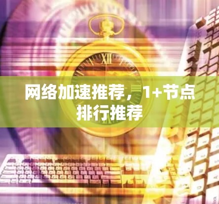 网络加速推荐，1+节点排行推荐