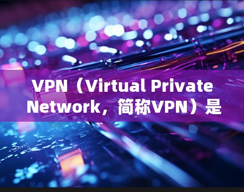 VPN（Virtual Private Network，简称VPN）是一种通过加密技术保护用户网络通信的技术，广泛应用于全球网络环境。以下是VPN的使用指南，帮助你轻松掌握 VPN 的使用方法