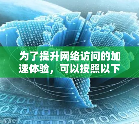 为了提升网络访问的加速体验，可以按照以下步骤进行
