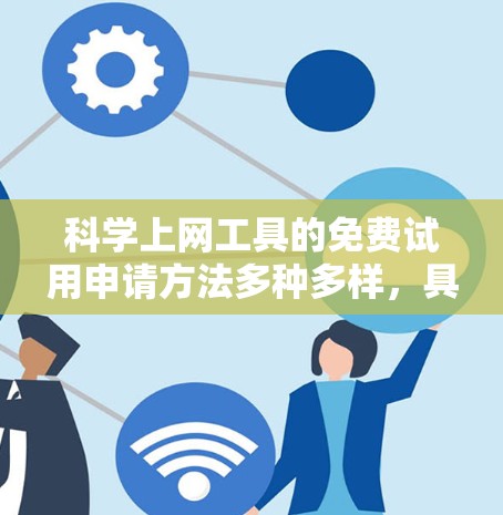 科学上网工具的免费试用申请方法多种多样,具体步骤取决于使用的平台和工具。以下是一些通用的步骤和注意事项,帮助您顺利完成申请 科学上网工具的免费试用申请方法多种多样,具体步骤取决于使用的平台和工具。以下是一些通用的步骤和注意事项,帮助您顺利完成申请