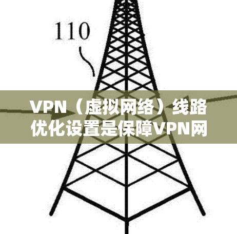VPN（虚拟网络）线路优化设置是保障VPN网络稳定运行的关键步骤，是提升用户体验的重要环节。以下是对VPN线路优化设置的详细说明，帮助您更好地配置和管理VPN网络