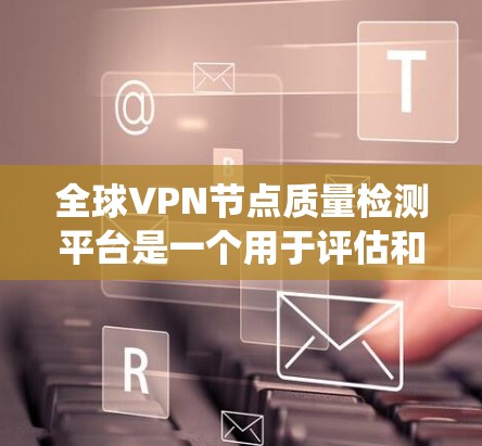 全球VPN节点质量检测平台是一个用于评估和监控网络设备安全性和性能的系统。这些平台通过多种方法评估设备，确保其符合安全标准。以下是关于这些平台的详细信息