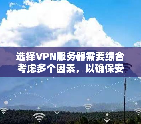选择VPN服务器需要综合考虑多个因素，以确保安全、可靠和高效。以下是详细的步骤建议